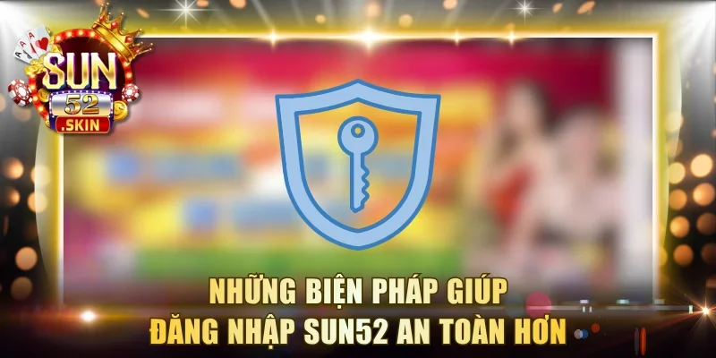 Những biện pháp giúp đăng nhập Sun52 an toàn hơn