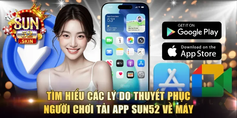 Tìm hiểu các lý do thuyết phục người chơi tải app Sun52 về máy